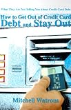 How to Get Out of Credit Card Debt and Stay Out: What They Are Not Telling You About Credit Card Debt