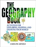 The Geography Book: Activities for Exploring, Mapping, and Enjoying Your World