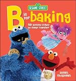 Sesame Street B is for Baking: 50 Yummy Dishes to Make Together