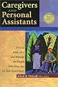 Caregivers and Personal Assistants: How to Find, Hire and Manage the People Who Help You (Or Your Loved One!)