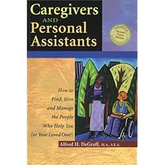 Caregivers and Personal Assistants: How to Find, Hire and Manage the People Who Help You (Or Your Loved One!)