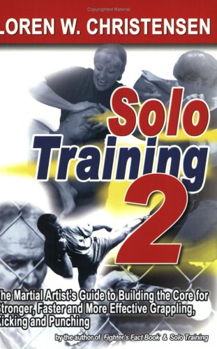 Solo Training 2: The Martial Artist's Guide to Building the Core for Stronger, Faster and More Effective Grappling, Kicking and Punching
