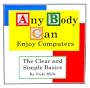 Any Body Can Enjoy Computers: The Clear And Simple Basics