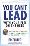 You Can`t Lead With Your Feet On the Desk: Building Relationships, Breaking Down Barriers, and Delivering Profits