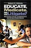 Educate, Medicate, or Litigate? What Parents, Teachers, and Administrators Must do About Student Behavior