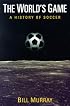 The World's Game: A HISTORY OF SOCCER (Illinois History of Sports)