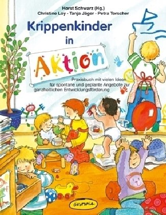 Krippenkinder in Aktion: Praxisbuch mit vielen Ideen für spontane und geplante Angebote zur ganzheitlichen Entwicklungsförderung