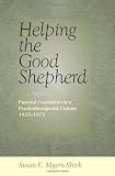 Helping the Good Shepherd: Pastoral Counselors in a Psychotherapeutic Culture, 1925-1975 (Medicine, Science, and Religion in Historical Context)