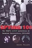 Spying 101: The RCMPs Secret Activities at Canadian Universities, 1917-1997: The Rcmps Secret Activites at Canadian Universities, 1917-1997
