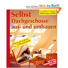 Selbst Dachgeschosse aus- und umbauen: Schritt f�r Schritt richtig gemacht. Mit Profi-, Sicherheits- und �kotipps