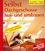 Selbst Dachgeschosse aus- und umbauen: Schritt f&uuml;r Schritt richtig gemacht. Mit Profi-, Sicherheits- und &Ouml;kotipps