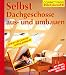 Selbst Dachgeschosse aus- und umbauen: Schritt für Schritt richtig gemacht. Mit Profi-, Sicherheits- und Ökotipps