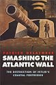 Smashing the Atlantic War: The Destruction of Hitler's Coastal Fortresses