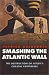 Book Smashing the Atlantic Wall: The Destruction of Hitler's Coastal Fortresses