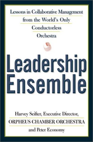 Leadership Ensemble: Lessons in Collaborative Management from the World's Only Conductorless Orchestra, by Harvey Seifter, Peter Economy Leadership Ensemble: Lessons in Collaborative Management from the World's Only Conductorless Orchestra, by Harvey Seifter, Peter Economy