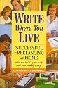 Write Where You Live: Successful Freelancing at Home Without Driving Yourself and Your Family Crazy