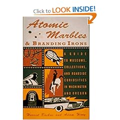 Atomic Marbles & Branding Irons: A Guide to Museums, Collections, and Roadside Curiosities in Washington and Oregon