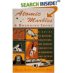 Atomic Marbles & Branding Irons: A Guide to Museums, Collections, and Roadside Curiosities in Washington and Oregon