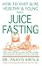 How to Keep Slim, Healthy and Young With Juice Fasting
