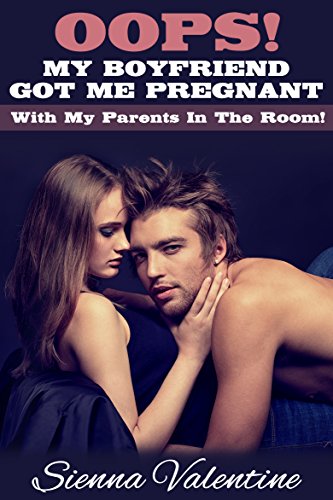 Oops!  My Boyfriend Got Me Pregnant - With My Parents In The Room!  (Steamy First Time Hardcore Romance)