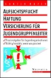 Aufsichtspflicht, Haftung, Versicherung f�r Jugendgruppenleiter: Praxisratgeber f�r Jugendorganisationen; Richtig handeln, wenn etwas passiert - G�nter Mayer