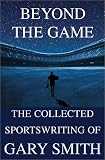 Beyond the Game: The Collected Sportswriting of Gary Smith