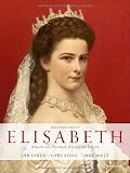 Produkt-Bild: Elisabeth - Kaiserin von &Ouml;sterreich, K&ouml;nigin von Ungarn - Ihr Leben. Ihre Seele. Ihre Welt.