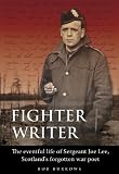 Fighter Writer: The Eventful Life of Sergeant Joe Lee, Scotlands Forgotten War Poet