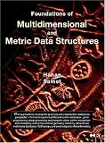 Foundations of Multidimensional and Metric Data Structures (The Morgan Kaufmann Series in Computer Graphics)