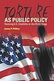Torture as public policy : restoring U.S. credibility on the world stage