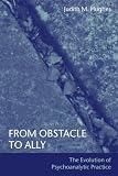 From Obstacle to Ally
 The Evolution of Psychoanalytic Practice,
Judith M. Hughes