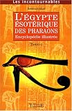 L Egypte ésotérique des Pharaons : Encyclopédie illustrée Tome 1