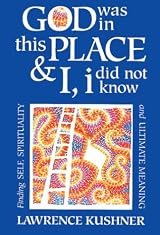God Was in This Place and I, I Did Not Know: Finding Self, Spirituality and Ultimate Meaning (The Kushner Series) by Lawrence Kushner