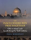 The Places Where Men Pray Together: Cities in Islamic Lands, Seventh through the Tenth Centuries