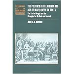 The Politics of Religion in the Age of Mary, Queen of Scots: The Earl of Argyll and the Struggle for Britain and Ireland (Cambridge Studies in Early Modern British History) book cover