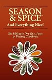 Season and Spice and Everything Nice! The Ultimate Dry Rub, Paste & Basting Cookbook
