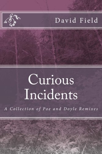 Curious Incidents: A Collection of Poe and Doyle Remixes, by David Field Curious Incidents: A Collection of Poe and Doyle Remixes, by David Field
