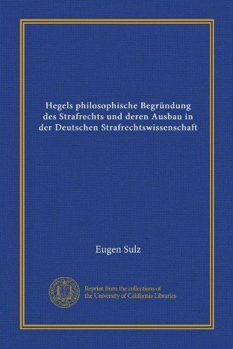 Hegels philosophische Begründung des Strafrechts und deren Ausbau in der Deutschen Strafrechtswissenschaft (Vol-1) (German Edition)