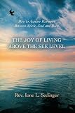 The Joy of Living above the See Level: How to Acquire Harmony Between Spirit, Soul and Body.