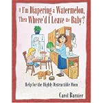 If I'm Diapering a Watermelon, Then Where'd I Leave the Baby?: Help for the Highly Distractible Mom book cover