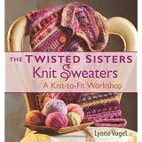 The Twisted Sisters Knit Sweaters (Knit to Fit Workshop) ~ Lynne Vogel