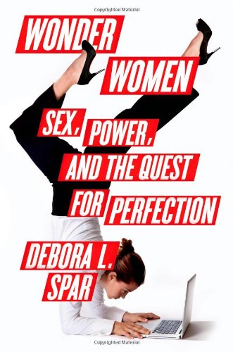 Wonder Women: Sex, Power, and the Quest for Perfection, by Debora L. Spar Wonder Women: Sex, Power, and the Quest for Perfection, by Debora L. Spar