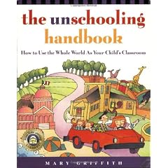 The Unschooling Handbook: How to Use the Whole World As Your Child's Classroom