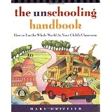 The Unschooling Handbook : How to Use the Whole World As Your Child's Classroom ~ Mary Griffith