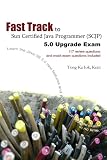 Fast Track to Sun Certified Java Programmer (SCJP) 5.0 Upgrade Exam
