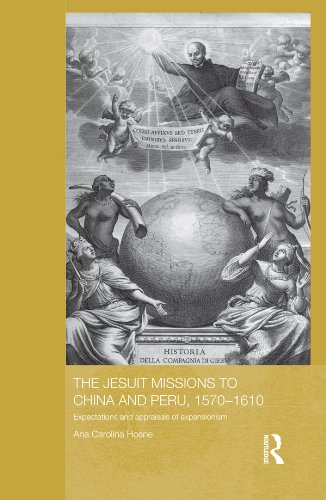 The Jesuit Missions to China and Peru, 1570-1610: Expectations and Appraisals of Expansionism (Routledge Studies in the Modern History of Asia)