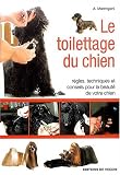 Le toilettage du chien : R�gles, techniques et conseils pour la beaut� de votre chien