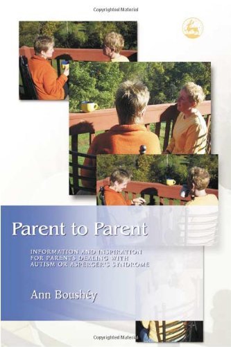 Parent to Parent: Information and Inspiration for Parents Dealing with Autism and Asperger's Syndrome