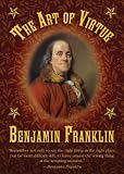 The Art of Virtue: Ben Franklins Formula for Successful Living
