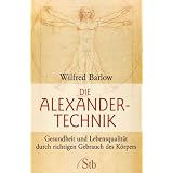 Die Alexander-Technik: Gesundheit und Lebensqualit�t durch richtigen Gebrauch des K�rpersvon "Wilfried Barlow"
